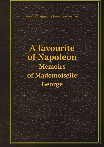 Обложка книги A favourite of Napoleon. Memoirs of Mademoiselle George, George Marguerite Joséphine Weimer