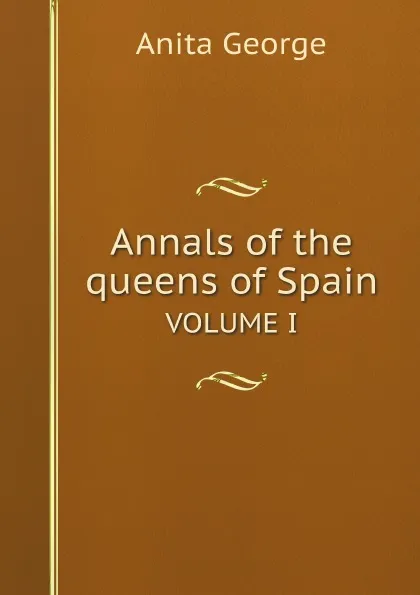 Обложка книги Annals of the queens of Spain. VOLUME I, Anita George