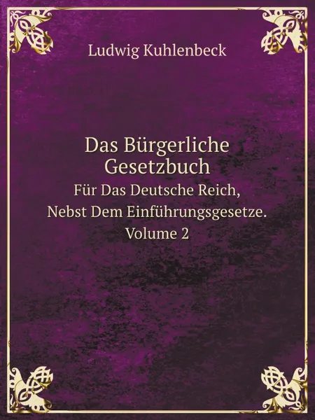 Обложка книги Das Burgerliche Gesetzbuch. Fur Das Deutsche Reich, Nebst Dem Einfuhrungsgesetze. Volume 2, Ludwig Kuhlenbeck