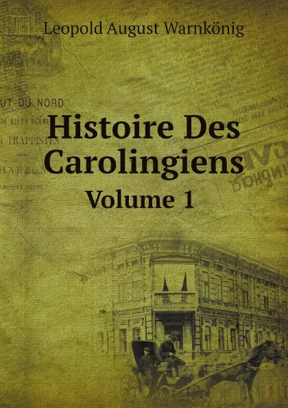 Обложка книги Histoire Des Carolingiens. Volume 1, Leopold August Warnkönig