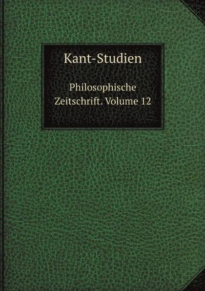 Обложка книги Kant-Studien. Philosophische Zeitschrift. Volume 12, Hans Vaihinger