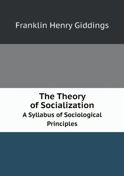 Обложка книги The Theory of Socialization. A Syllabus of Sociological Principles, Giddings Franklin Henry