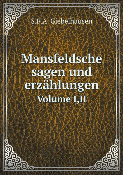 Обложка книги Mansfeldsche sagen und erzahlungen. Volume I,II, S.F.A. Giebelhausen