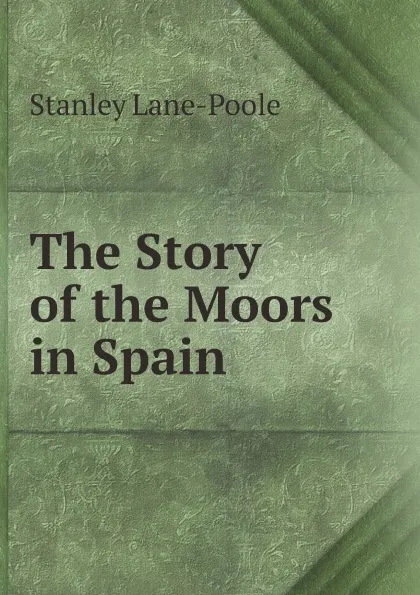 Обложка книги The Story of the Moors in Spain, Stanley Lane-Poole