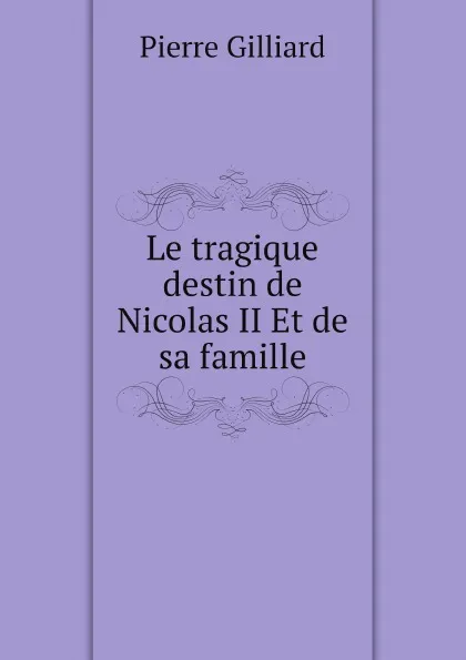 Обложка книги Le tragique destin de Nicolas II Et de sa famille, Pierre Gilliard