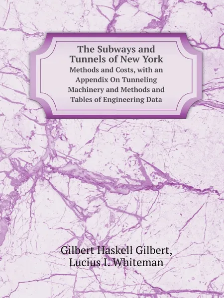 Обложка книги The Subways and Tunnels of New York. Methods and Costs, with an Appendix On Tunneling Machinery and Methods and Tables of Engineering Data, G.H. Gilbert, L.I. Whiteman