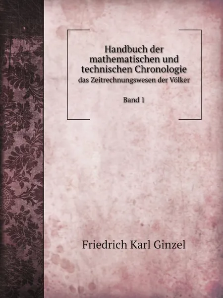 Обложка книги Handbuch der mathematischen und technischen Chronologie. das Zeitrechnungswesen der Volker Band 1, G.F. Karl