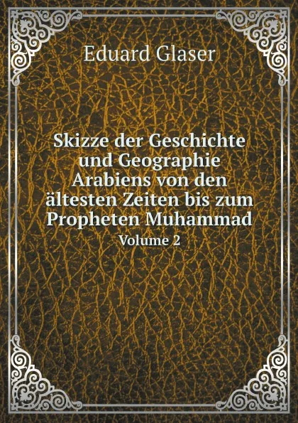 Обложка книги Skizze der Geschichte und Geographie Arabiens von den altesten Zeiten bis zum Propheten Muhammad. Volume 2, Eduard Glaser