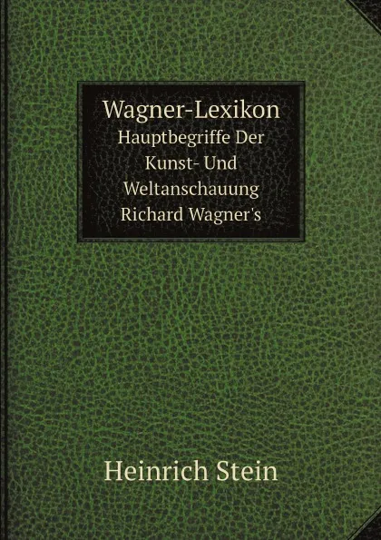 Обложка книги Wagner-Lexikon. Hauptbegriffe Der Kunst- Und Weltanschauung Richard Wagner.s, Heinrich Stein