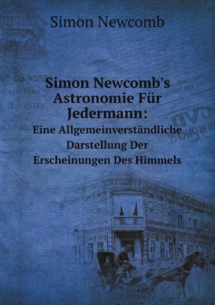 Обложка книги Simon Newcomb.s Astronomie Fur Jedermann:. Eine Allgemeinverstandliche Darstellung Der Erscheinungen Des Himmels, Simon Newcomb