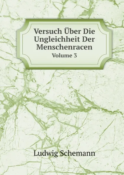 Обложка книги Versuch Uber Die Ungleichheit Der Menschenracen. Volume 3, Ludwig Schemann