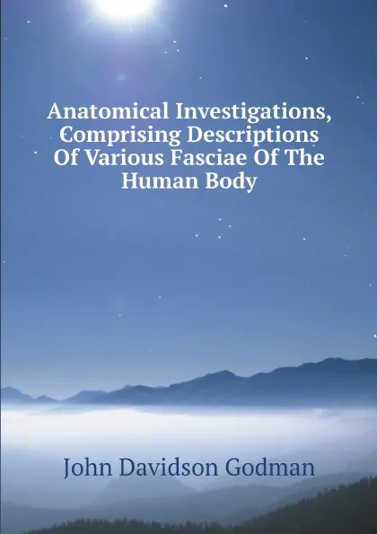 Обложка книги Anatomical Investigations, Comprising Descriptions Of Various Fasciae Of The Human Body, John Davidson Godman