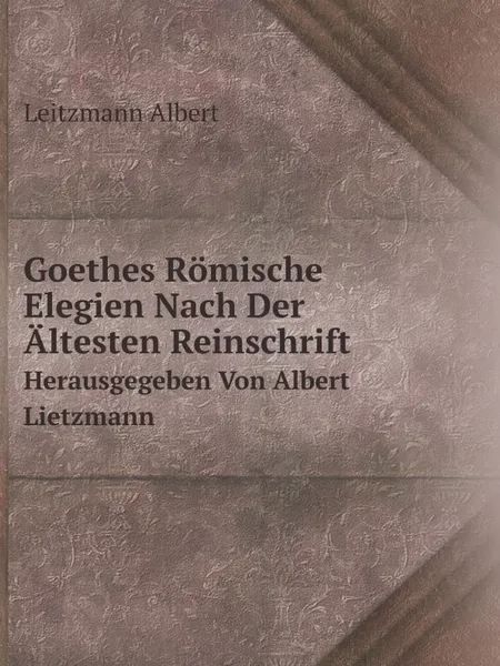 Обложка книги Goethes Romische Elegien Nach Der Altesten Reinschrift. Herausgegeben Von Albert Lietzmann, Leitzmann Albert