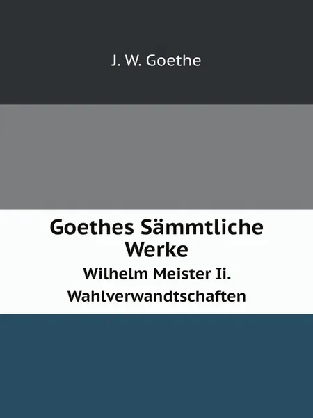 Обложка книги Goethes Sammtliche Werke. Wilhelm Meister Ii. Wahlverwandtschaften, И. В. Гёте