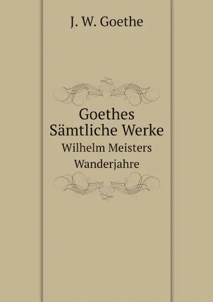 Обложка книги Goethes Samtliche Werke. Wilhelm Meisters Wanderjahre, И. В. Гёте