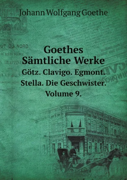 Обложка книги Goethes Samtliche Werke. Gotz. Clavigo. Egmont. Stella. Die Geschwister. Volume 9., И. В. Гёте