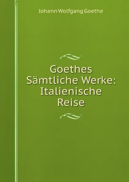 Обложка книги Goethes Samtliche Werke: Italienische Reise, И. В. Гёте