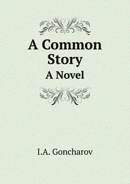 Обложка книги A Common Story. A Novel, I.A. Goncharov