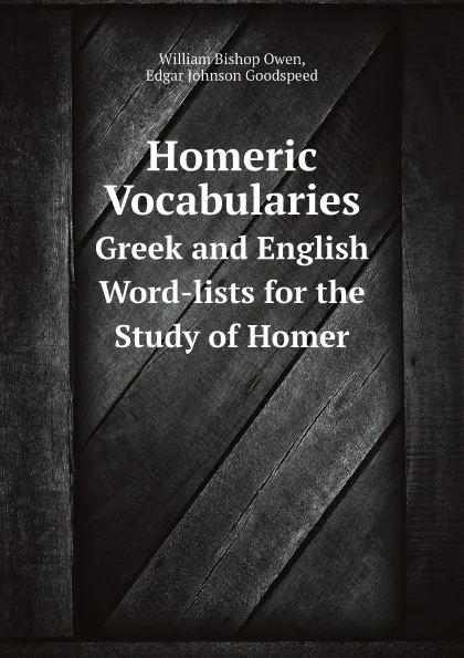 Обложка книги Homeric Vocabularies. Greek and English Word-lists for the Study of Homer, William Bishop Owen, Edgar Johnson Goodspeed