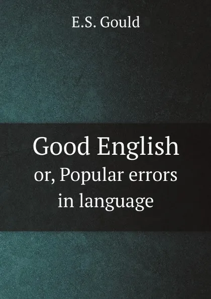 Обложка книги Good English. or, Popular errors in language, E.S. Gould