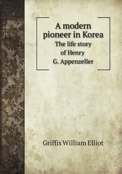 Обложка книги A modern pioneer in Korea. The life story of Henry G. Appenzeller, William Elliot Griffis