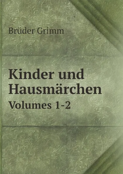 Обложка книги Kinder und Hausmarchen. Volumes 1-2, Brüder Grimm