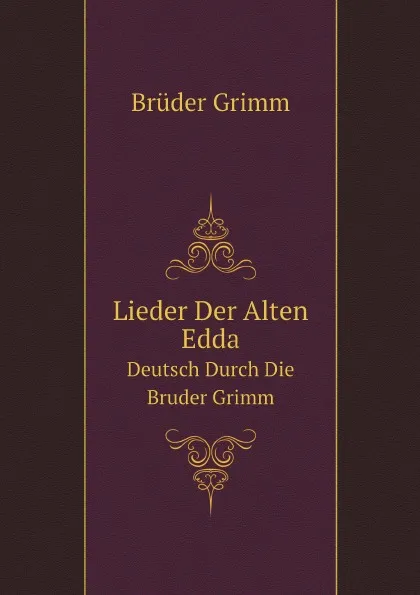 Обложка книги Lieder Der Alten Edda. Deutsch Durch Die Bruder Grimm, Brüder Grimm