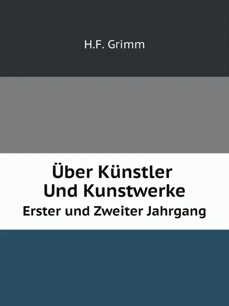 Обложка книги Uber Kunstler Und Kunstwerke. Erster.und.Zweiter Jahrgang, H.F. Grimm