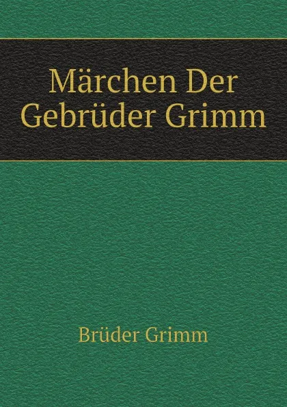 Обложка книги Marchen Der Gebruder Grimm, Brüder Grimm