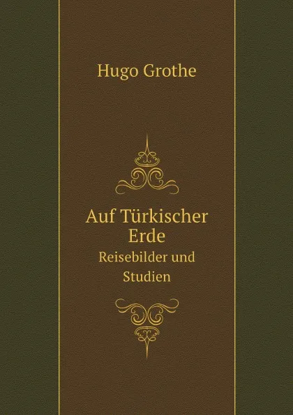 Обложка книги Auf Turkischer Erde. Reisebilder und Studien, Hugo Grothe