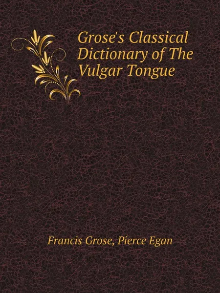 Обложка книги Grose.s Classical Dictionary of The Vulgar Tongue, Francis Grose, Pierce Egan