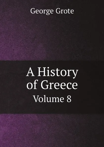 Обложка книги A History of Greece. Volume 8, George Grote