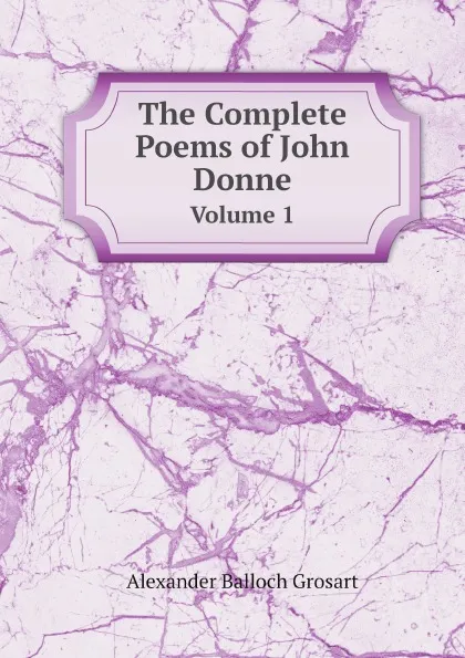Обложка книги The Complete Poems of John Donne. Volume 1, Alexander Balloch Grosart