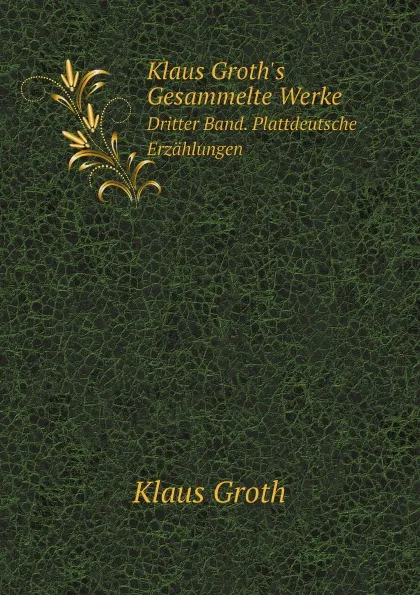 Обложка книги Klaus Groth.s Gesammelte Werke. Dritter Band. Plattdeutsche Erzahlungen, Klaus Groth