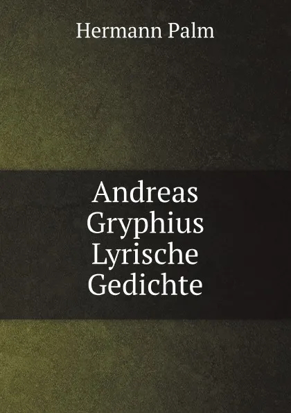 Обложка книги Andreas Gryphius Lyrische Gedichte, Hermann Palm