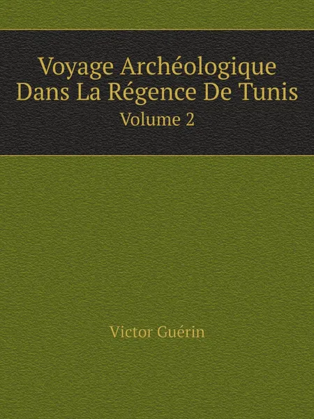 Обложка книги Voyage Archeologique Dans La Regence De Tunis. Volume 2, Victor Guérin