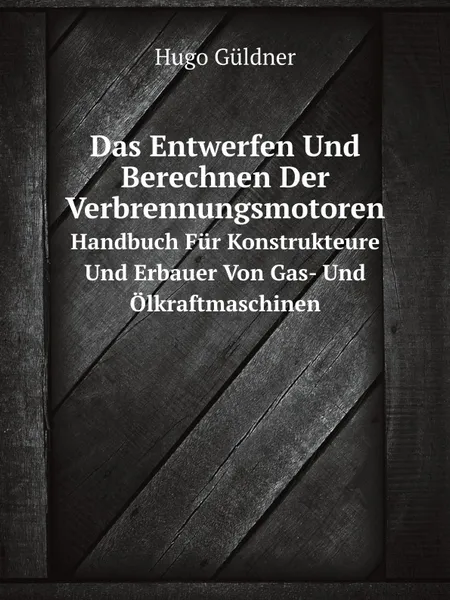 Обложка книги Das Entwerfen Und Berechnen Der Verbrennungsmotoren. Handbuch Fur Konstrukteure Und Erbauer Von Gas- Und Olkraftmaschinen, Hugo Güldner