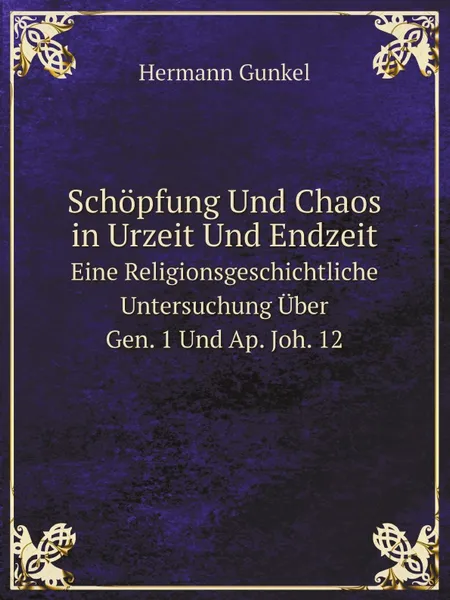 Обложка книги Schopfung Und Chaos in Urzeit Und Endzeit. Eine Religionsgeschichtliche Untersuchung Uber Gen. 1 Und Ap. Joh. 12, Hermann Gunkel