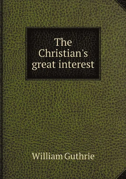 Обложка книги The Christian.s great interest, William Guthrie