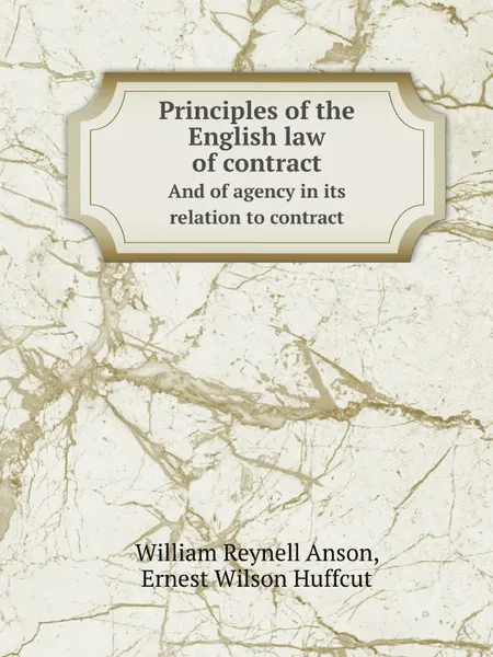 Обложка книги Principles of the English law of contract. Аnd of agency in its relation to contract, W.R. Anson, E.W. Huffcut