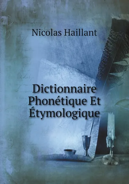 Обложка книги Dictionnaire Phonetique Et Etymologique, Nicolas Haillant