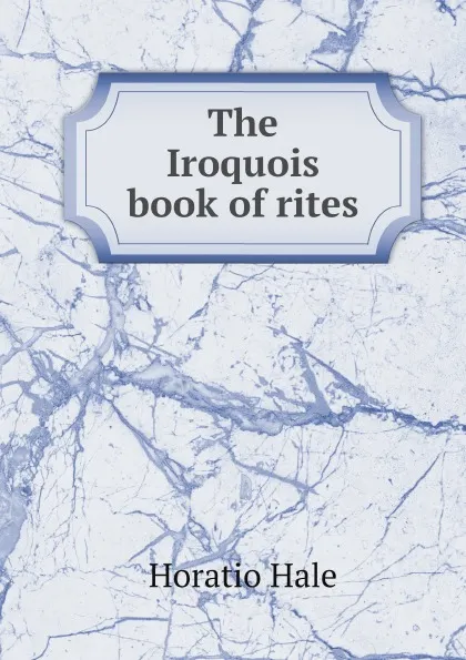 Обложка книги The Iroquois book of rites, Horatio Hale