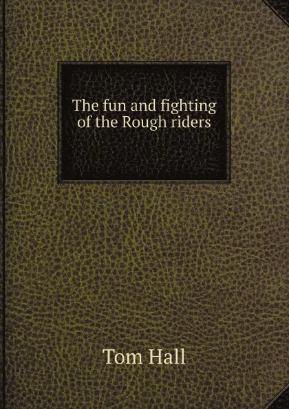 Обложка книги The fun and fighting of the Rough riders, Tom Hall