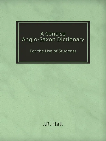 Обложка книги A Concise Anglo-Saxon Dictionary. For the Use of Students, J.R. Hall