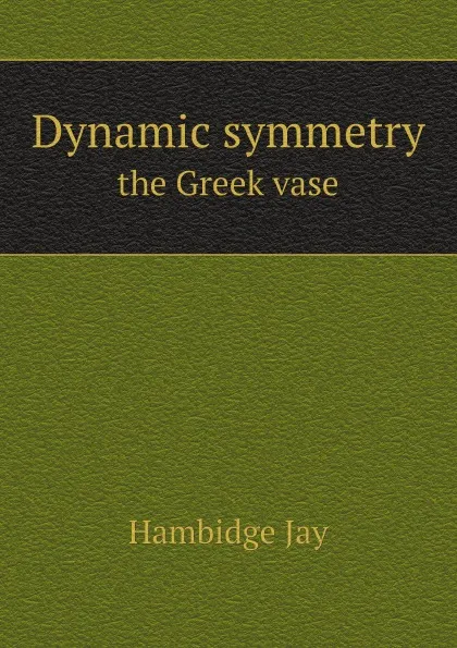 Обложка книги Dynamic symmetry. the Greek vase, Hambidge Jay