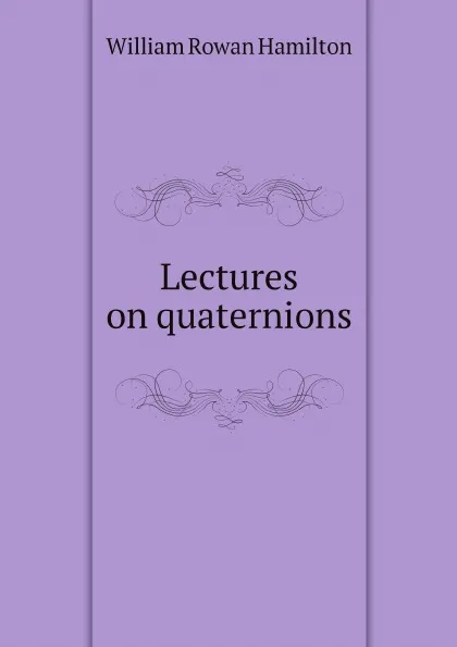 Обложка книги Lectures on quaternions, William Rowan Hamilton