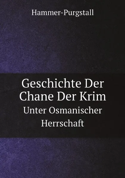 Обложка книги Geschichte Der Chane Der Krim. Unter Osmanischer Herrschaft, Hammer-Purgstall