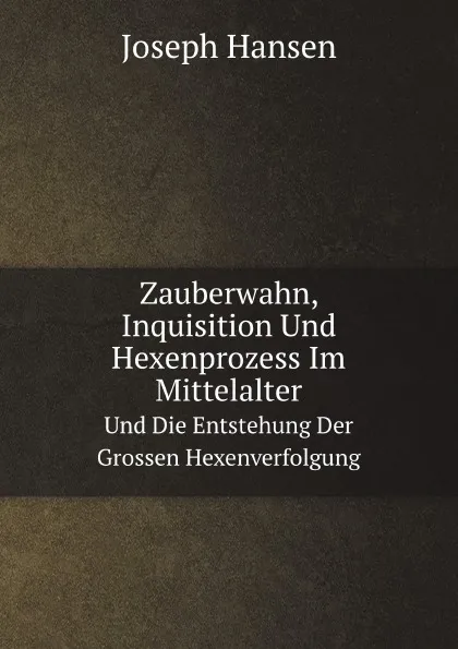 Обложка книги Zauberwahn, Inquisition Und Hexenprozess Im Mittelalter. Und Die Entstehung Der Grossen Hexenverfolgung, Joseph Hansen