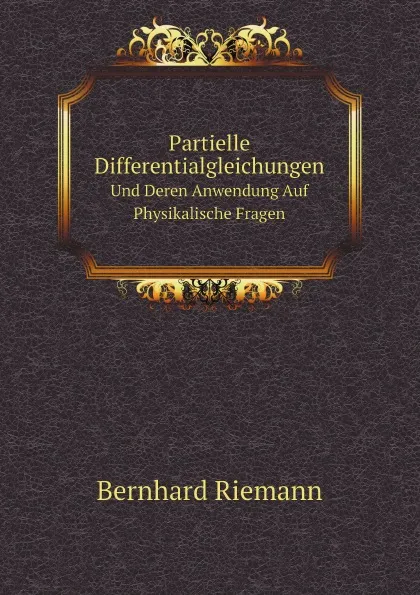 Обложка книги Partielle Differentialgleichungen. Und Deren Anwendung Auf Physikalische Fragen, Bernhard Riemann