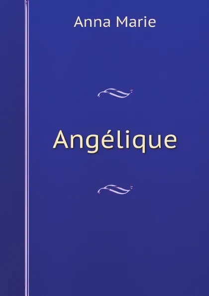 Обложка книги Angelique, Anne-Albe-Cornélie de Beaurepaire d' Hautefeuille, Anna Marie